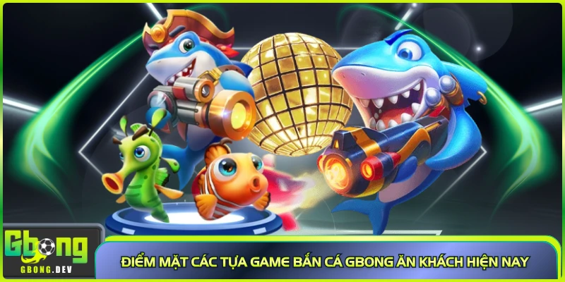 Điểm mặt các tựa game bắn cá Gbong ăn khách hiện nay Điểm mặt các tựa game bắn cá Gbong ăn khách hiện nay