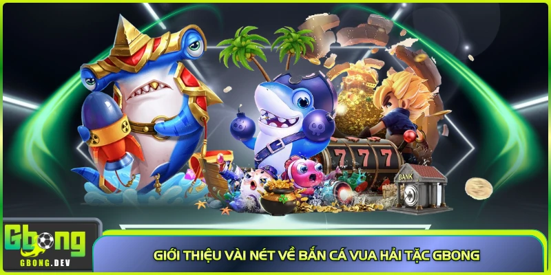 Giới thiệu vài nét về bắn cá Vua Hải Tặc Gbong