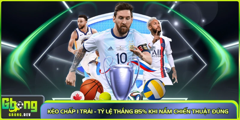 Kèo Chấp 1 Trái - Tỷ Lệ Thắng 85% Khi Nắm Chiến Thuật Đúng